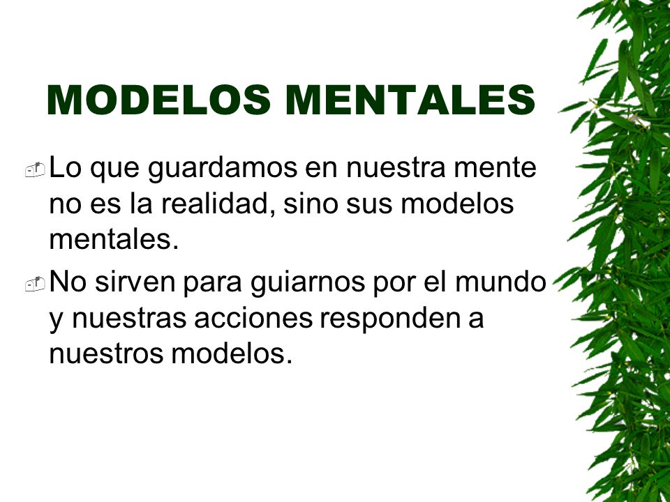 MODELOS MENTALES Lo que guardamos en nuestra mente no es la realidad, sino sus modelos mentales.