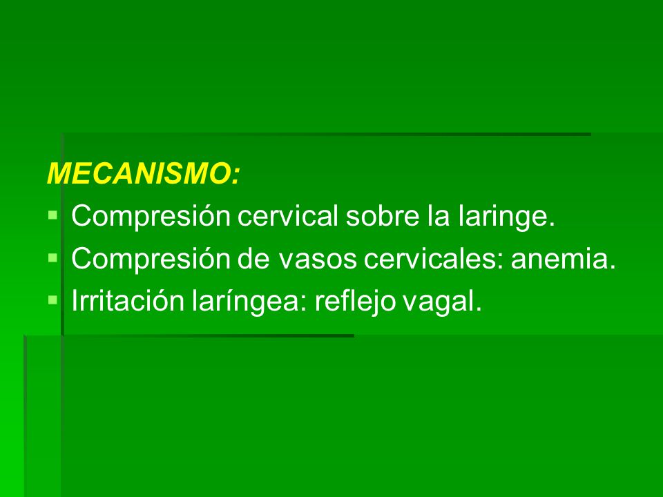 MECANISMO: Compresión cervical sobre la laringe. Compresión de vasos cervicales: anemia.