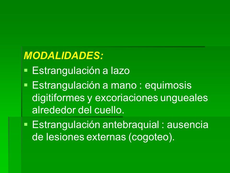 MODALIDADES: Estrangulación a lazo. Estrangulación a mano : equimosis digitiformes y excoriaciones ungueales alrededor del cuello.