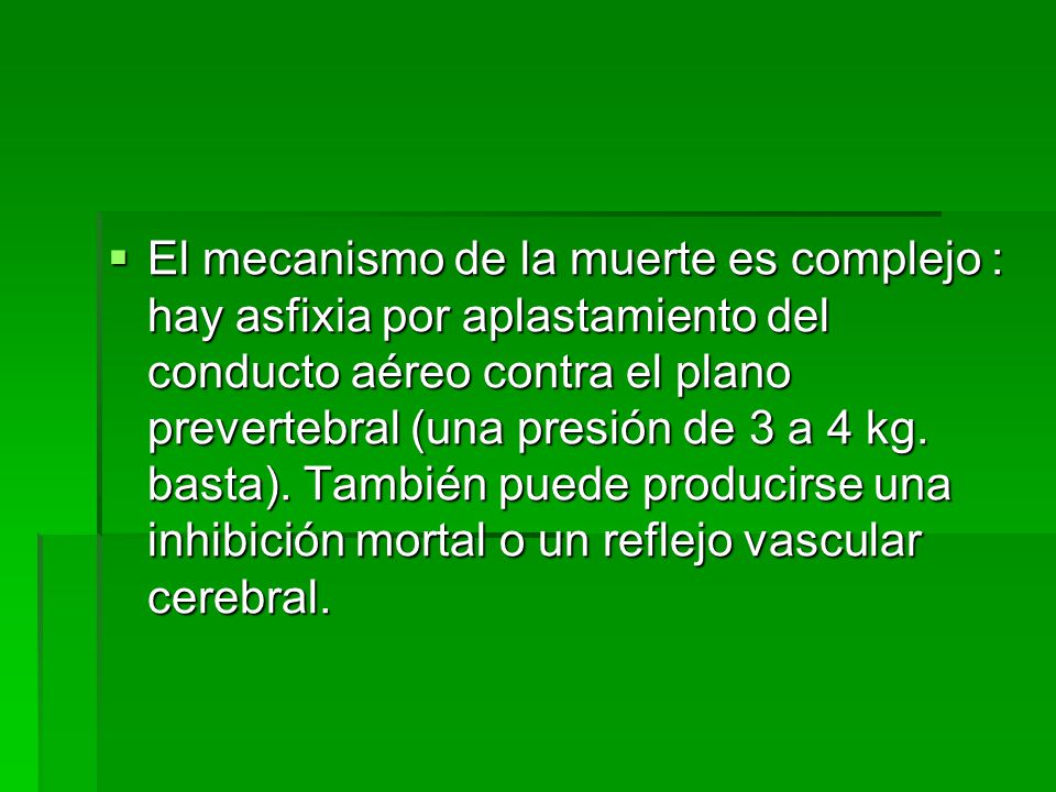 El mecanismo de la muerte es complejo : hay asfixia por aplastamiento del conducto aéreo contra el plano prevertebral (una presión de 3 a 4 kg.