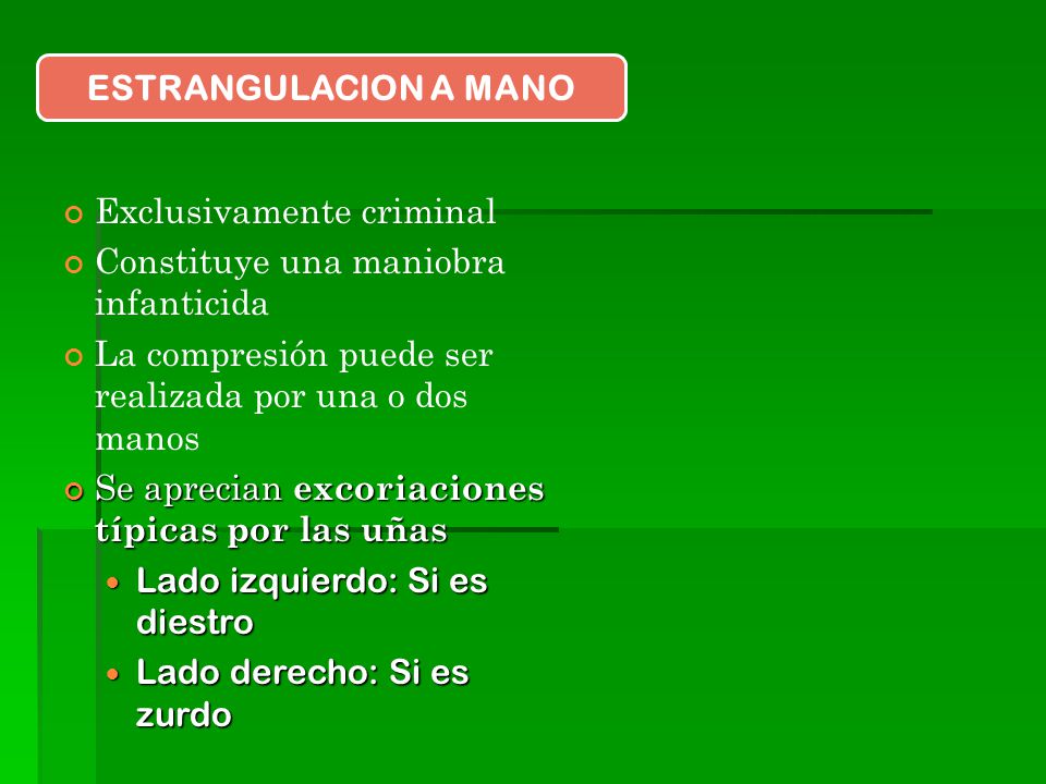 ESTRANGULACION A MANO Exclusivamente criminal. Constituye una maniobra infanticida. La compresión puede ser realizada por una o dos manos.