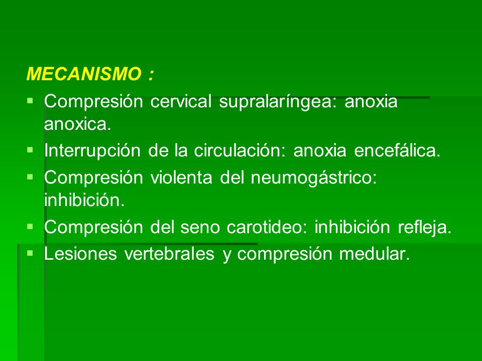 MECANISMO : Compresión cervical supralaríngea: anoxia anoxica. Interrupción de la circulación: anoxia encefálica.