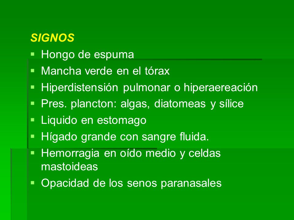 SIGNOS Hongo de espuma. Mancha verde en el tórax. Hiperdistensión pulmonar o hiperaereación. Pres. plancton: algas, diatomeas y sílice.