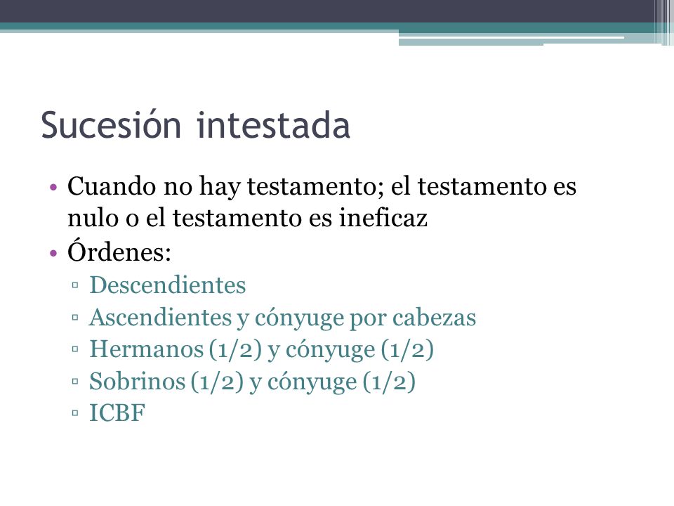Sucesión intestada Cuando no hay testamento; el testamento es nulo o el testamento es ineficaz. Órdenes: