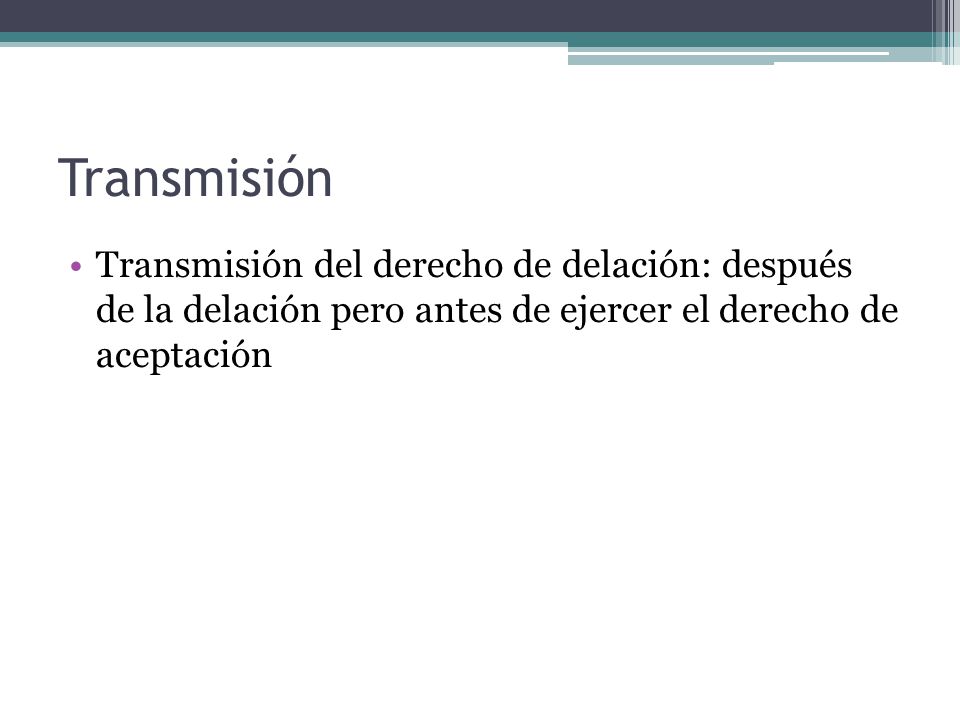 Transmisión Transmisión del derecho de delación: después de la delación pero antes de ejercer el derecho de aceptación.