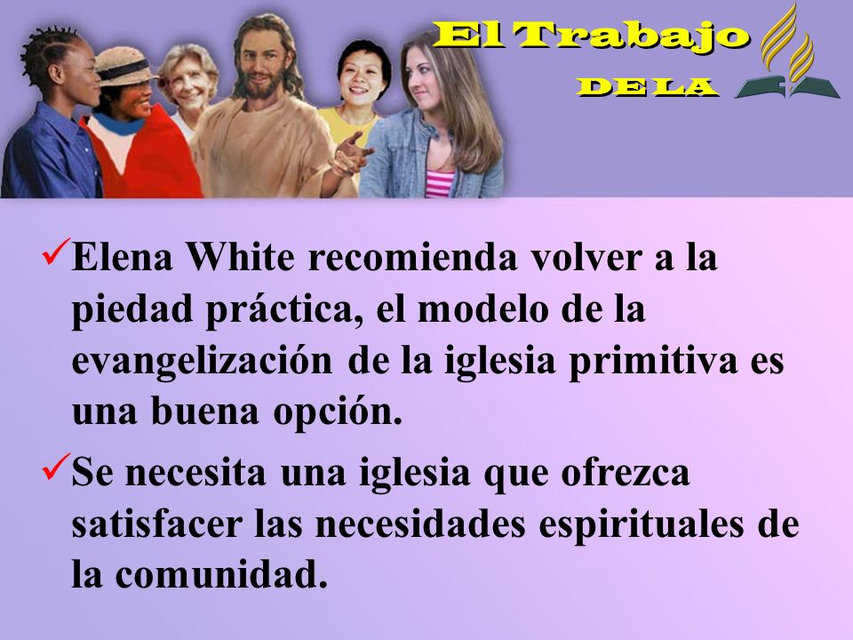 El Trabajo DE LA. Elena White recomienda volver a la piedad práctica, el modelo de la evangelización de la iglesia primitiva es una buena opción.