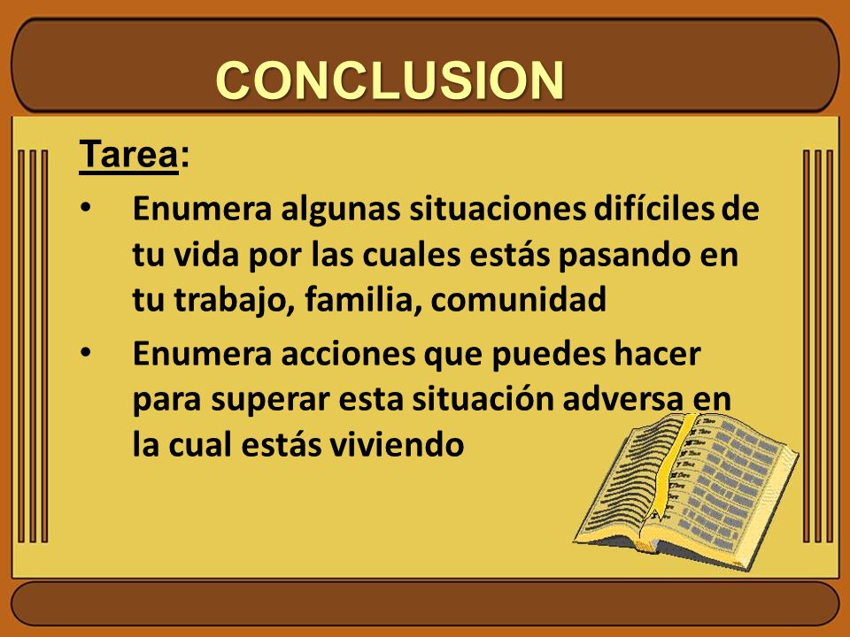 CONCLUSION Tarea: Enumera algunas situaciones difíciles de tu vida por las cuales estás pasando en tu trabajo, familia, comunidad.
