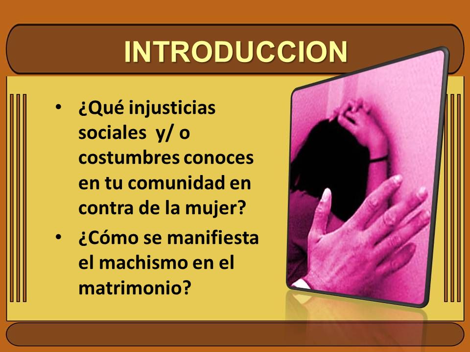 INTRODUCCION ¿Qué injusticias sociales y/ o costumbres conoces en tu comunidad en contra de la mujer