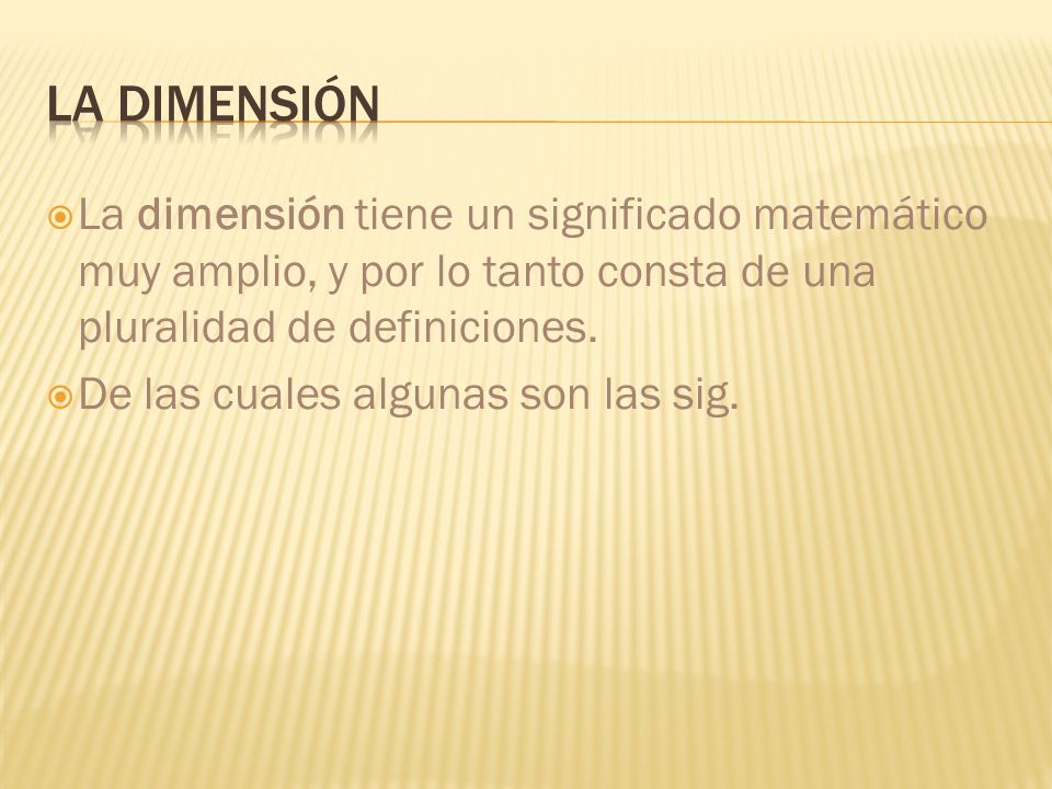 La dimensión La dimensión tiene un significado matemático muy amplio, y por lo tanto consta de una pluralidad de definiciones.
