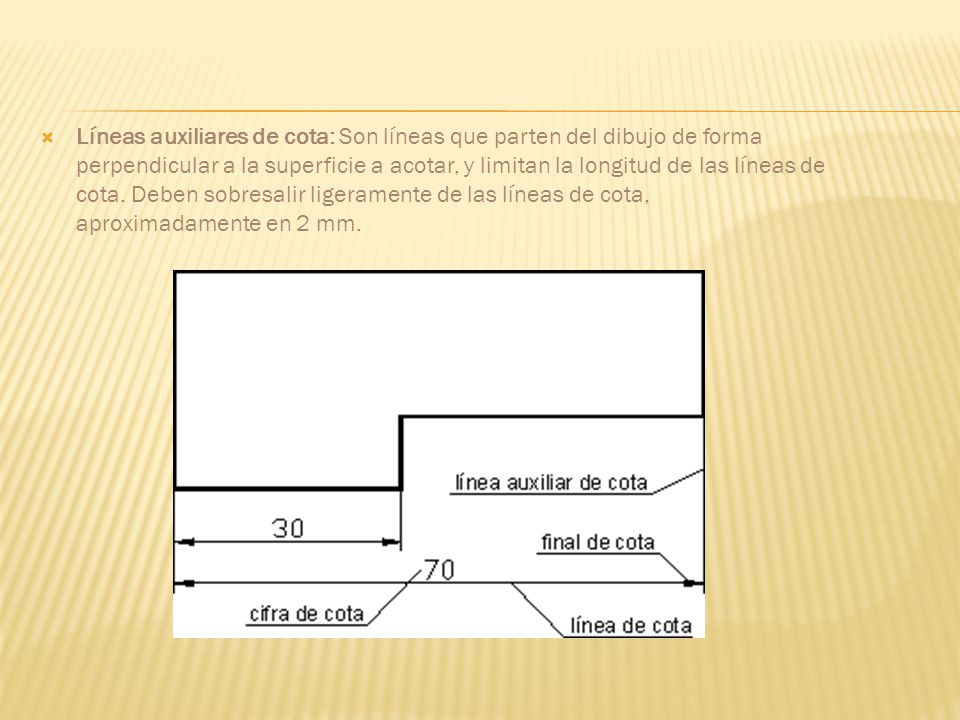 Líneas auxiliares de cota: Son líneas que parten del dibujo de forma perpendicular a la superficie a acotar, y limitan la longitud de las líneas de cota.