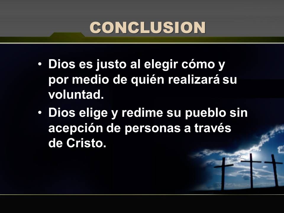 CONCLUSION Dios es justo al elegir cómo y por medio de quién realizará su voluntad.
