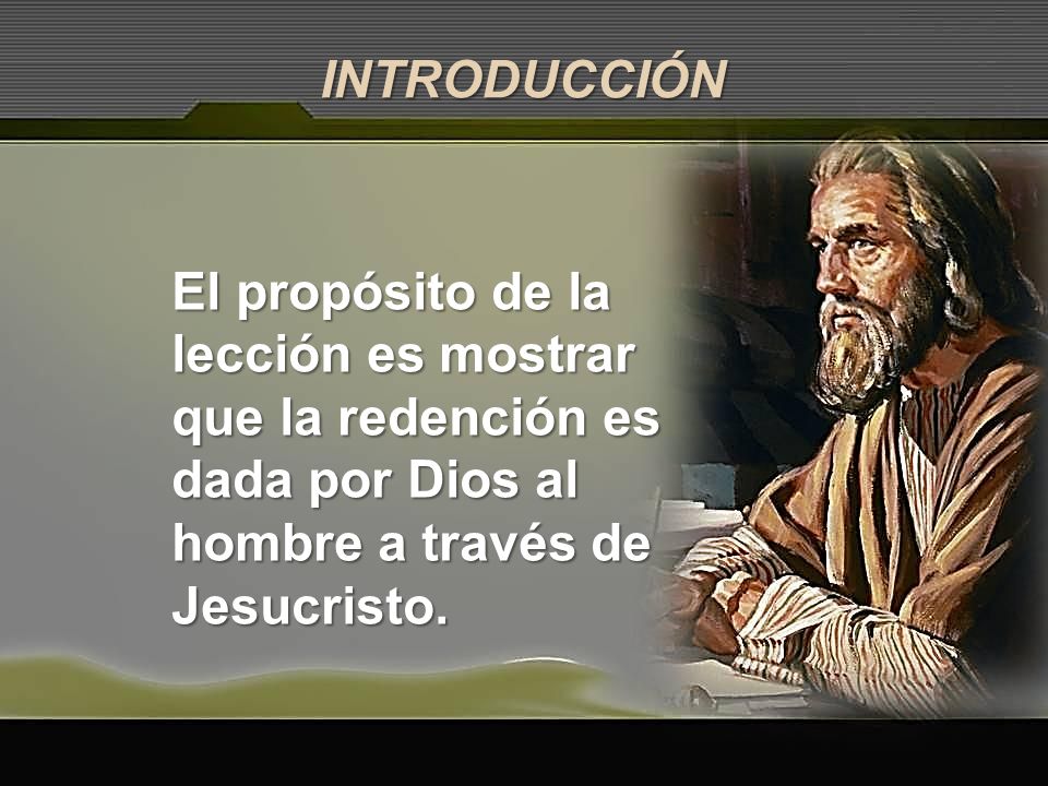 INTRODUCCIÓN El propósito de la lección es mostrar que la redención es dada por Dios al hombre a través de Jesucristo.
