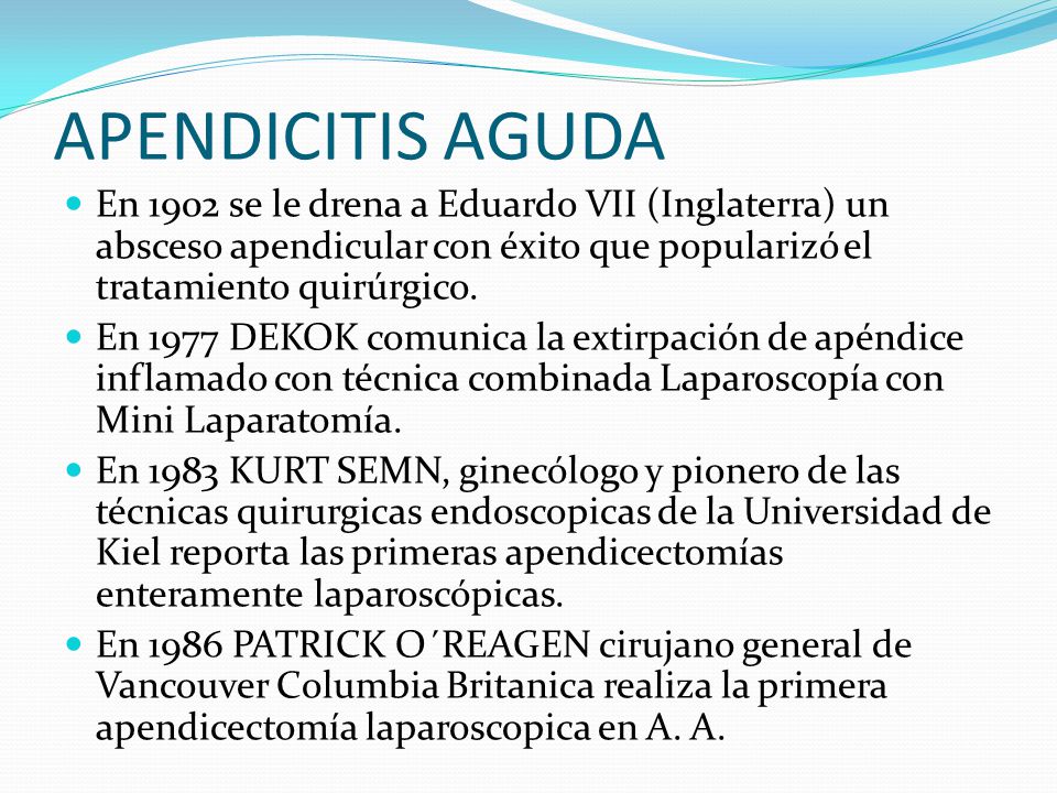 APENDICITIS AGUDA En 1902 se le drena a Eduardo VII (Inglaterra) un absceso apendicular con éxito que popularizó el tratamiento quirúrgico.