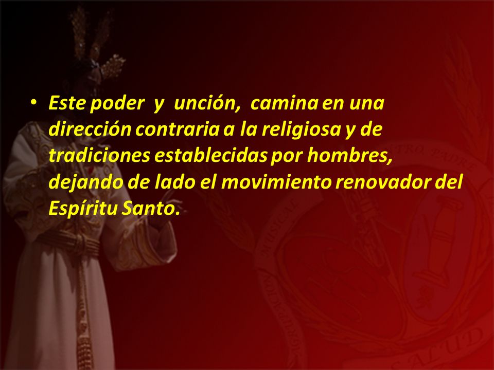Este poder y unción, camina en una dirección contraria a la religiosa y de tradiciones establecidas por hombres, dejando de lado el movimiento renovador del Espíritu Santo.
