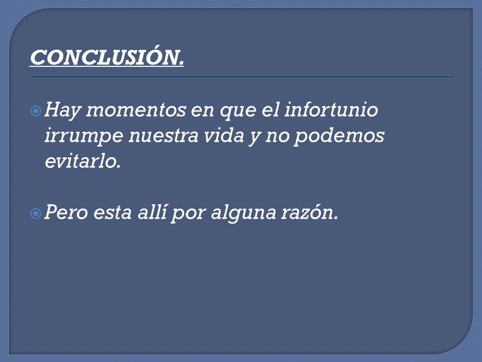 CONCLUSIÓN. Hay momentos en que el infortunio irrumpe nuestra vida y no podemos evitarlo.