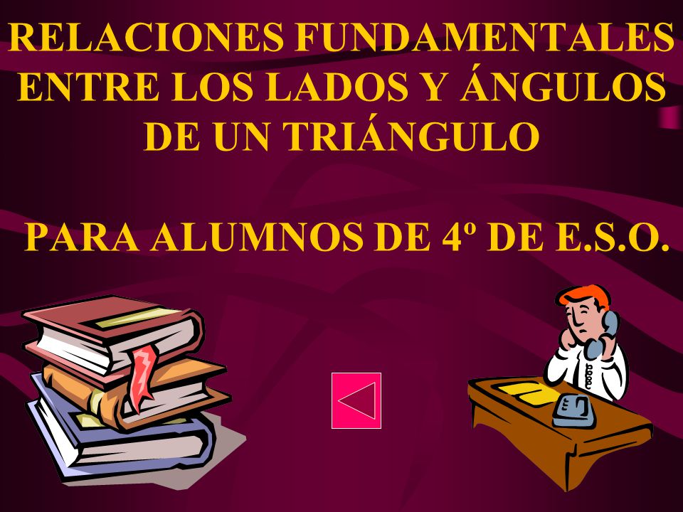RELACIONES FUNDAMENTALES ENTRE LOS LADOS Y ÁNGULOS DE UN TRIÁNGULO PARA ALUMNOS DE 4º DE E.S.O.