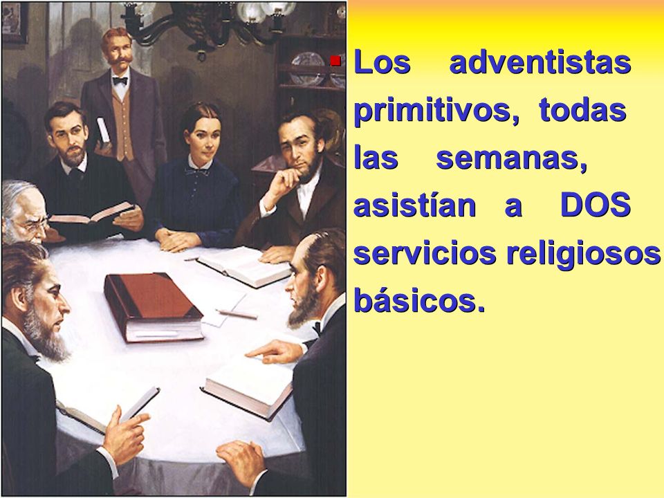 Los adventistas primitivos, todas las semanas, asistían a DOS servicios religiosos básicos.