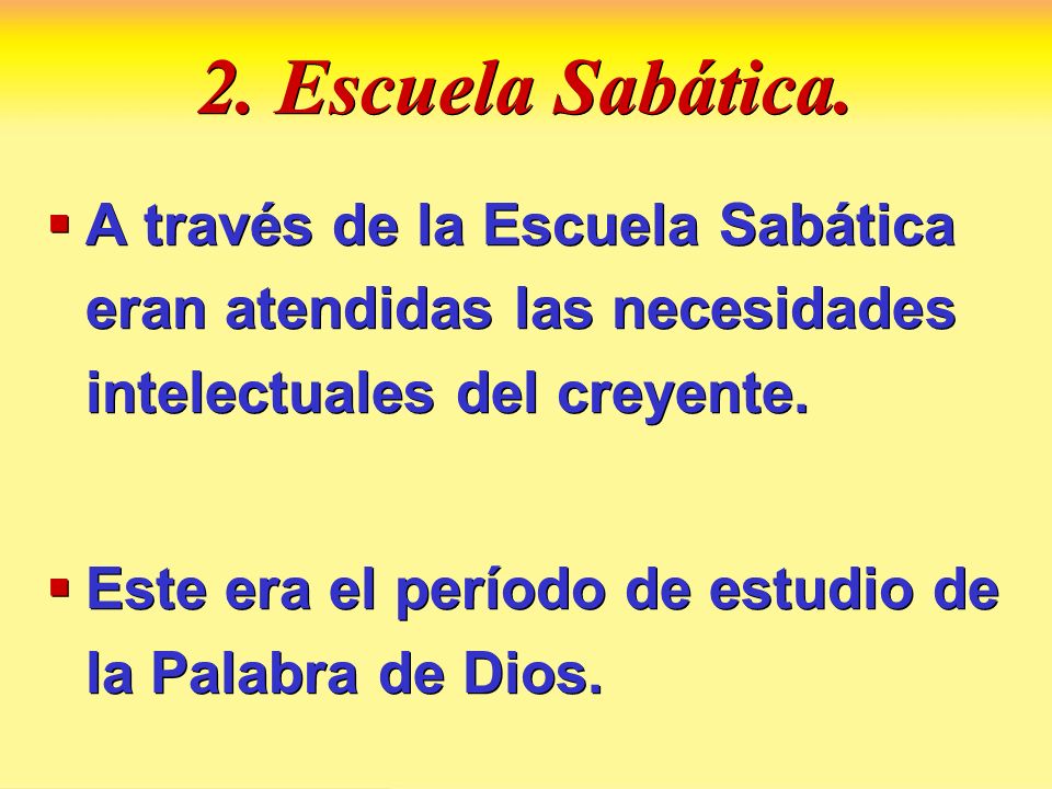 2. Escuela Sabática. A través de la Escuela Sabática eran atendidas las necesidades intelectuales del creyente.
