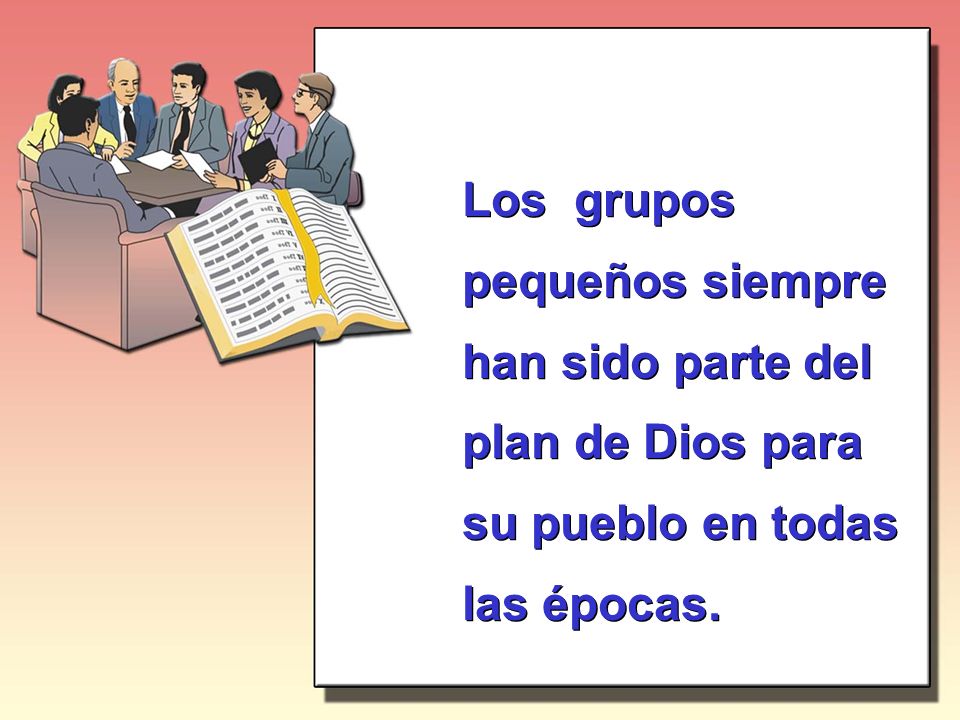 Los grupos pequeños siempre han sido parte del plan de Dios para su pueblo en todas las épocas.
