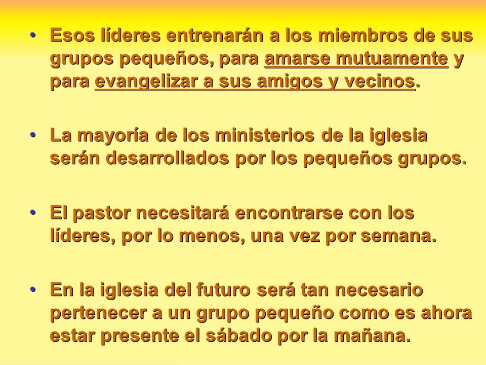 Esos líderes entrenarán a los miembros de sus grupos pequeños, para amarse mutuamente y para evangelizar a sus amigos y vecinos.