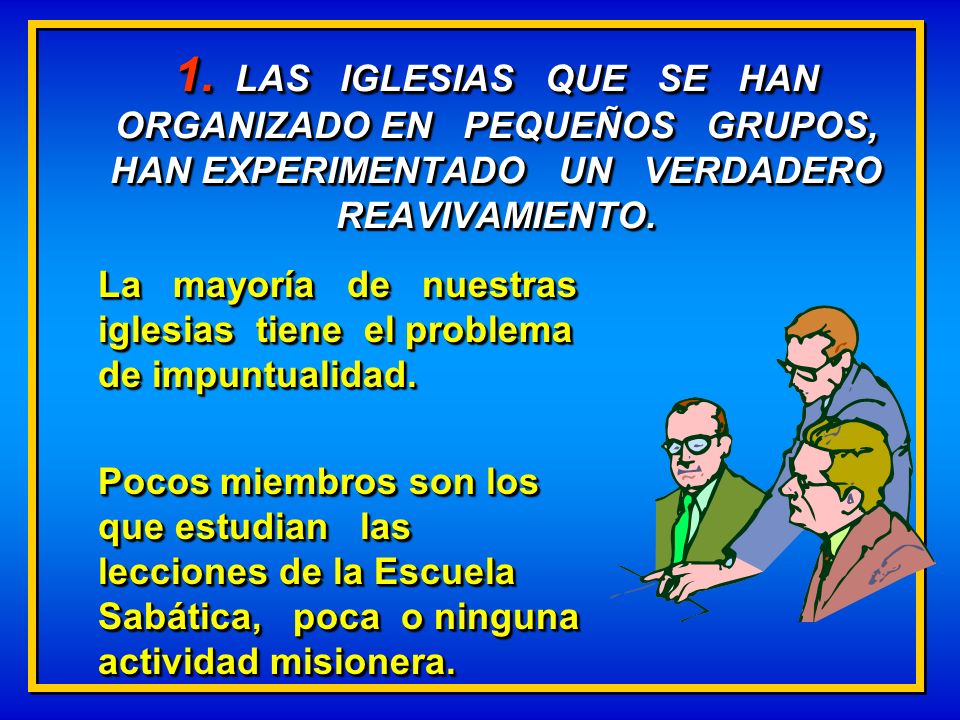 1. LAS IGLESIAS QUE SE HAN ORGANIZADO EN PEQUEÑOS GRUPOS, HAN EXPERIMENTADO UN VERDADERO REAVIVAMIENTO.