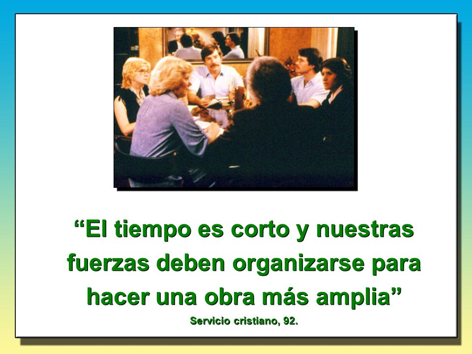 El tiempo es corto y nuestras fuerzas deben organizarse para hacer una obra más amplia Servicio cristiano, 92.