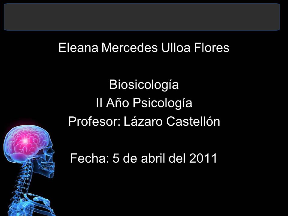 Eleana Mercedes Ulloa Flores Biosicología II Año Psicología Profesor: Lázaro Castellón Fecha: 5 de abril del 2011