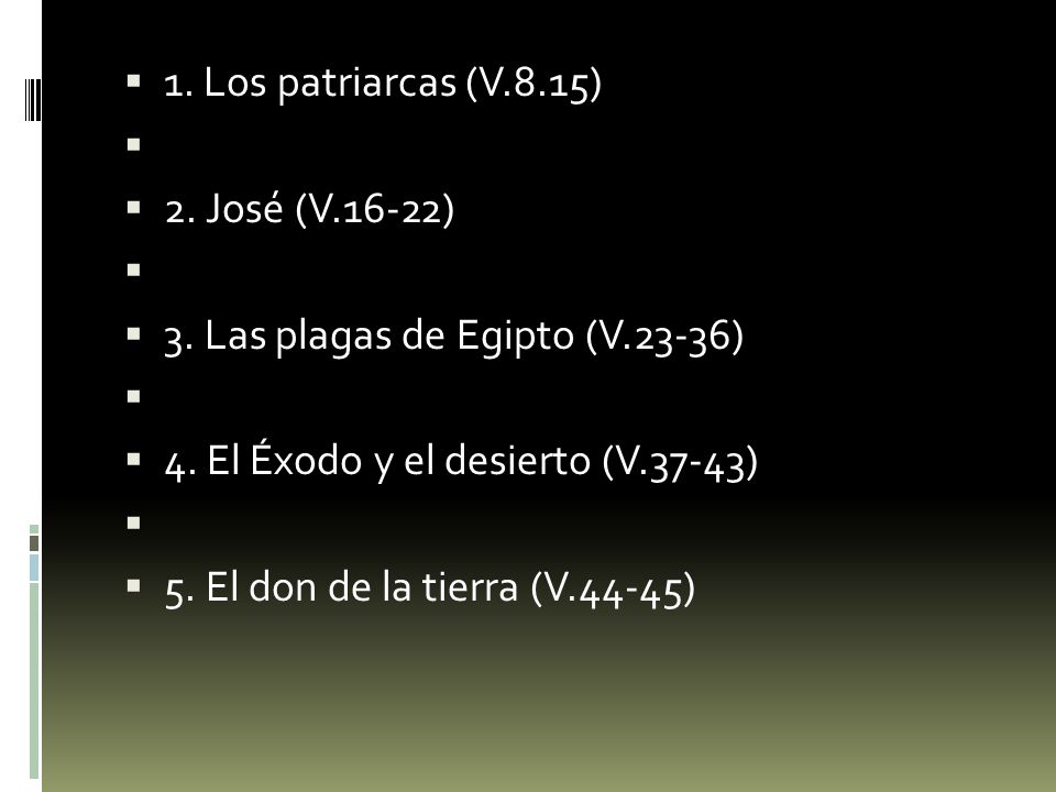1. Los patriarcas (V.8.15) 2. José (V.16-22) 3. Las plagas de Egipto (V.23-36) 4. El Éxodo y el desierto (V.37-43)