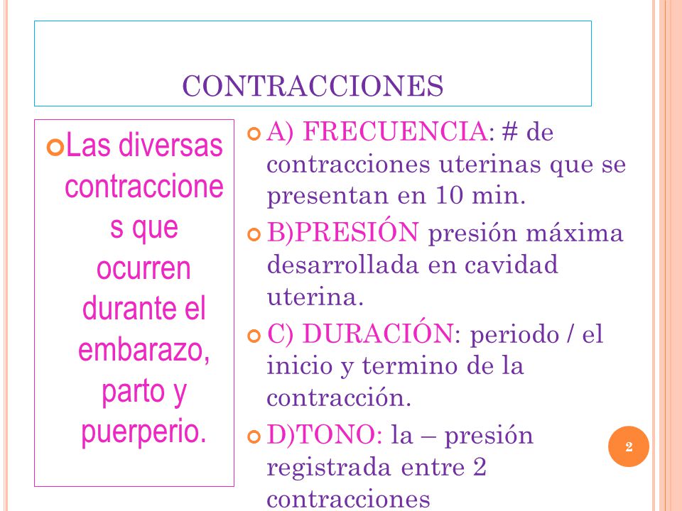 CONTRACCIONES A) FRECUENCIA: # de contracciones uterinas que se presentan en 10 min. B)PRESIÓN presión máxima desarrollada en cavidad uterina.