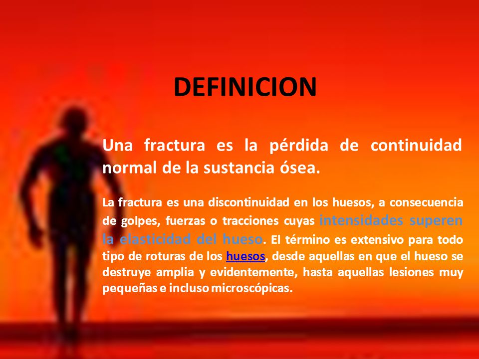 DEFINICION Una fractura es la pérdida de continuidad normal de la sustancia ósea.