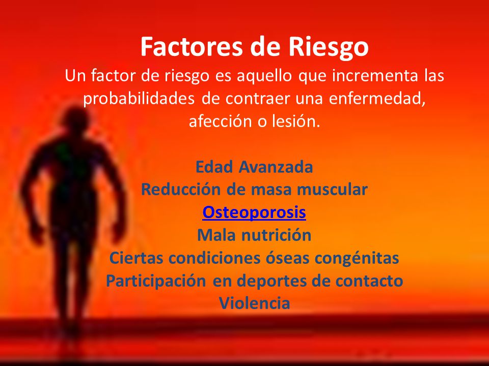 Factores de Riesgo Un factor de riesgo es aquello que incrementa las probabilidades de contraer una enfermedad, afección o lesión.