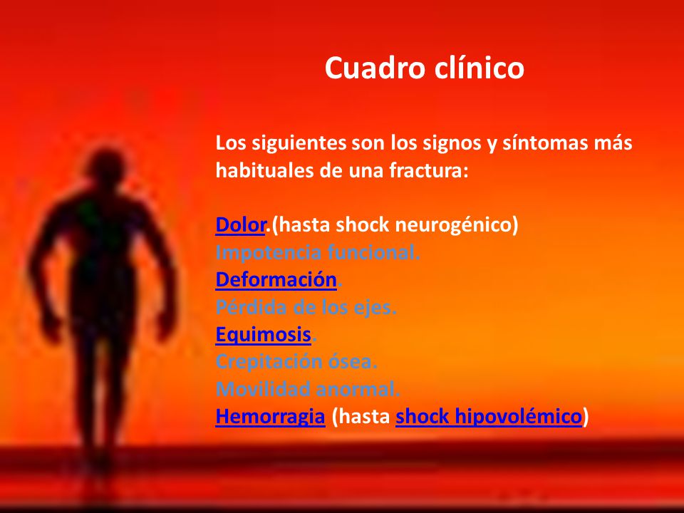 Cuadro clínico Los siguientes son los signos y síntomas más habituales de una fractura: Dolor.(hasta shock neurogénico)