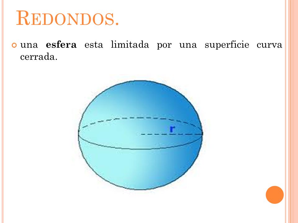 Redondos. una esfera esta limitada por una superficie curva cerrada.