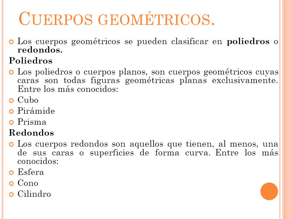 Cuerpos geométricos. Los cuerpos geométricos se pueden clasificar en poliedros o redondos. Poliedros.