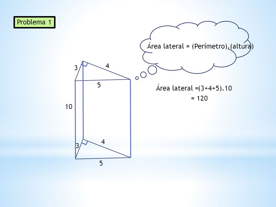 Problema 1 Área lateral = (Perímetro).(altura) Área lateral = (3+4+5).10 =