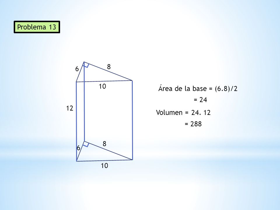 Problema Área de la base = (6.8)/2 = Volumen = =