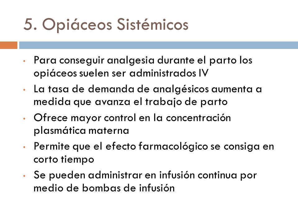 5. Opiáceos Sistémicos Para conseguir analgesia durante el parto los opiáceos suelen ser administrados IV.