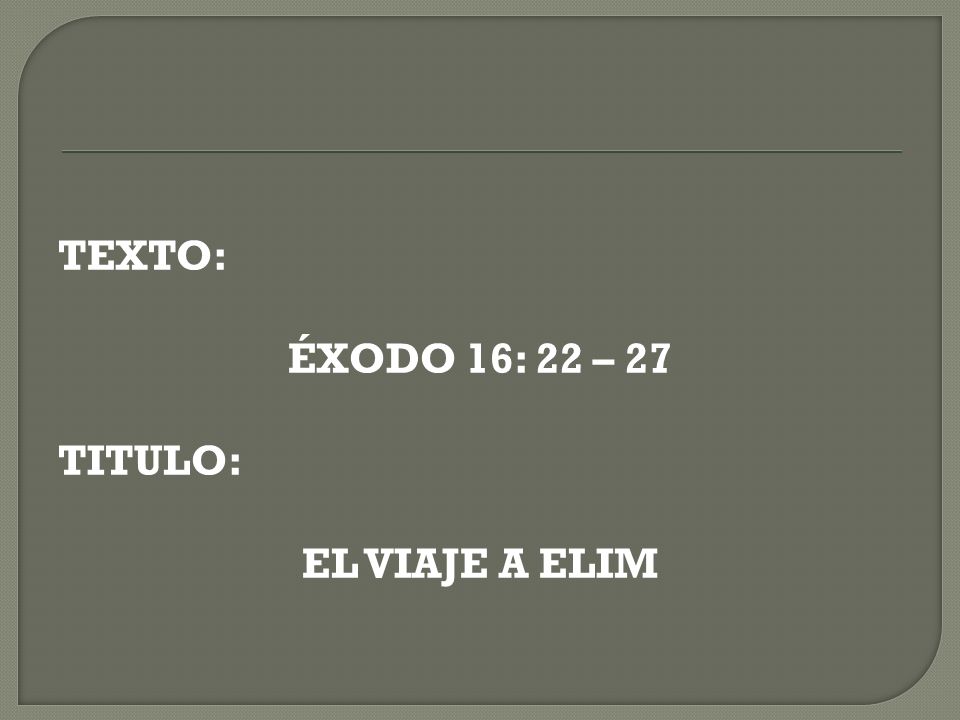 TEXTO: ÉXODO 16: 22 – 27 TITULO: EL VIAJE A ELIM