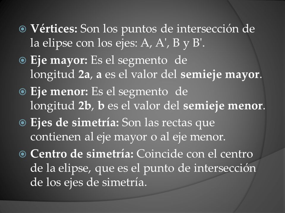 Vértices: Son los puntos de intersección de la elipse con los ejes: A, A , B y B .