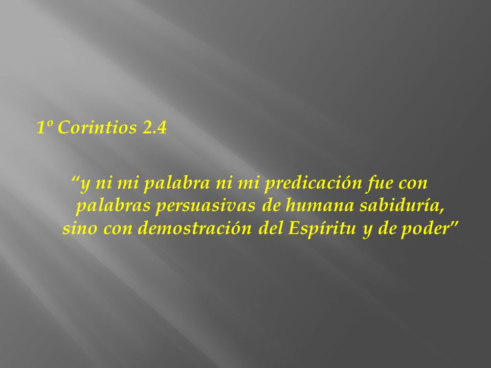 1º Corintios 2.4 y ni mi palabra ni mi predicación fue con palabras persuasivas de humana sabiduría, sino con demostración del Espíritu y de poder