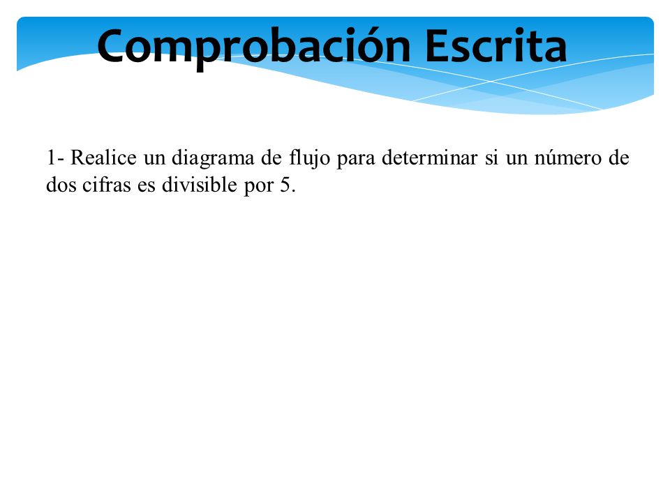 Comprobación Escrita 1- Realice un diagrama de flujo para determinar si un número de dos cifras es divisible por 5.