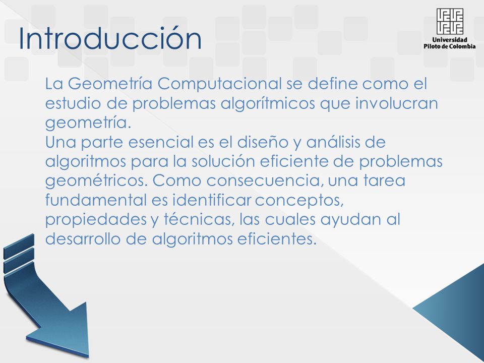 Introducción La Geometría Computacional se define como el estudio de problemas algorítmicos que involucran geometría.