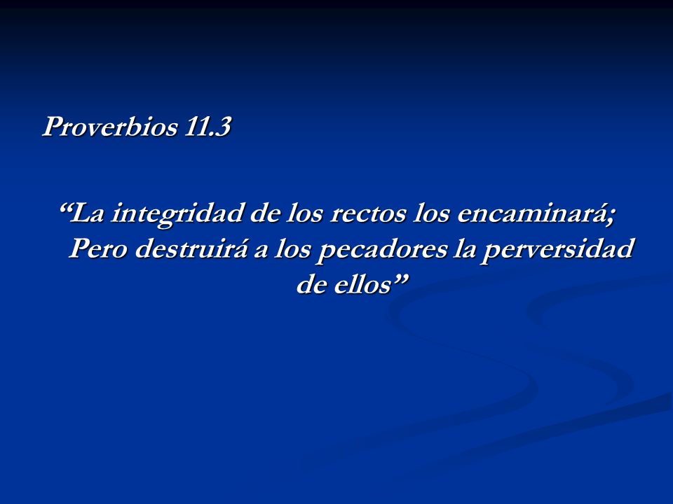 Proverbios 11.3 La integridad de los rectos los encaminará; Pero destruirá a los pecadores la perversidad de ellos