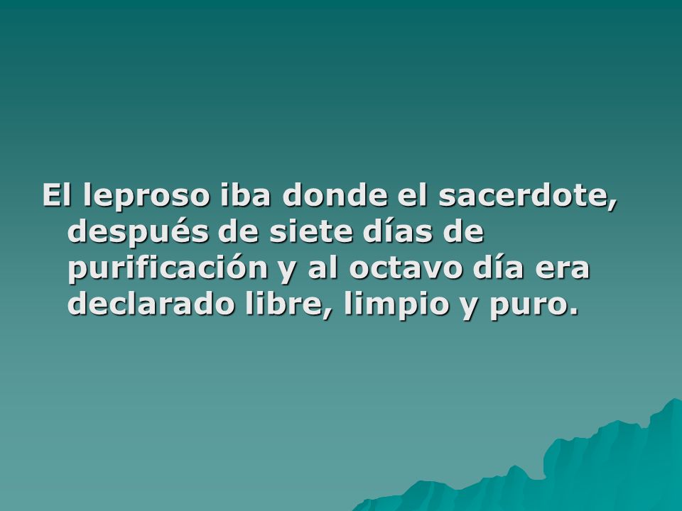El leproso iba donde el sacerdote, después de siete días de purificación y al octavo día era declarado libre, limpio y puro.