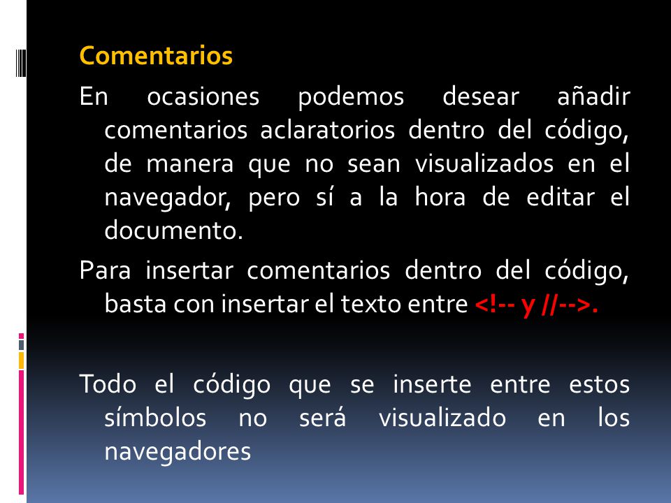 Comentarios En ocasiones podemos desear añadir comentarios aclaratorios dentro del código, de manera que no sean visualizados en el navegador, pero sí a la hora de editar el documento.