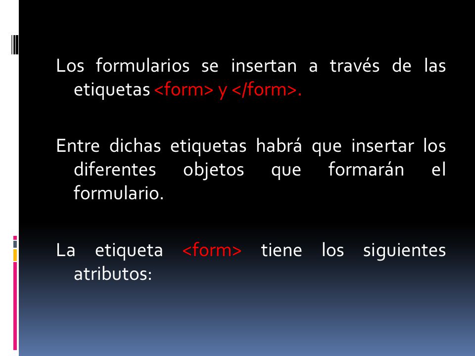 Los formularios se insertan a través de las etiquetas <form> y </form>.