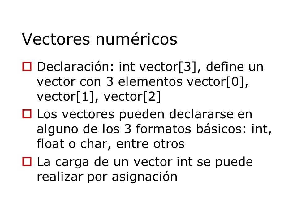 Vectores numéricos Declaración: int vector[3], define un vector con 3 elementos vector[0], vector[1], vector[2]