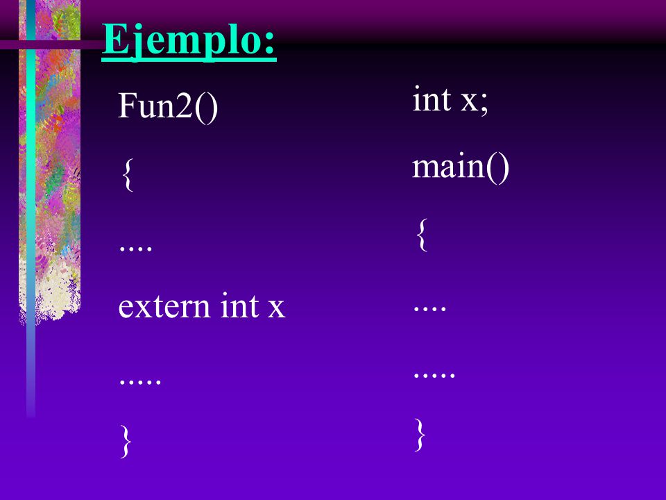 Ejemplo: int x; Fun2() main() { { extern int x }