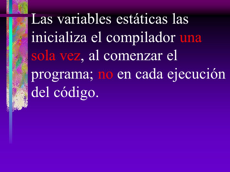 Las variables estáticas las inicializa el compilador una sola vez, al comenzar el programa; no en cada ejecución del código.