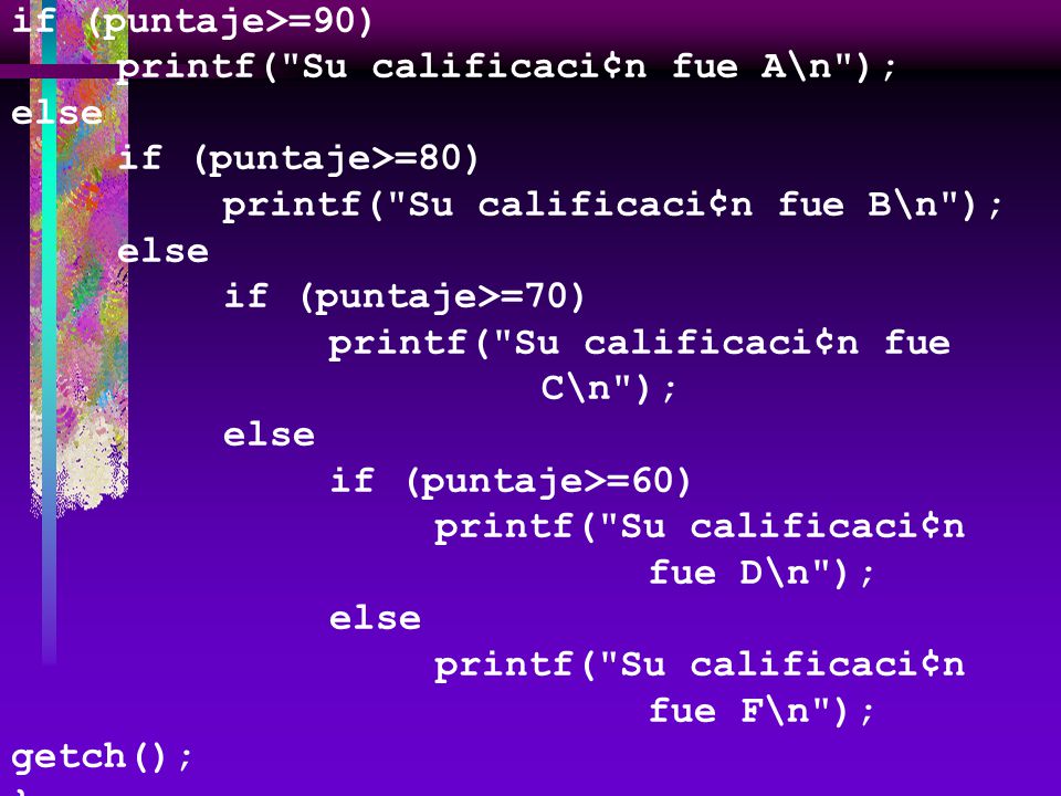 if (puntaje>=90) printf( Su calificaci¢n fue A\n ); else. if (puntaje>=80) printf( Su calificaci¢n fue B\n );